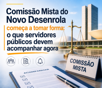Comissão Mista do Novo Desenrola começa a tomar forma: o que servidores públicos devem acompanhar agora
